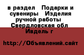  в раздел : Подарки и сувениры » Изделия ручной работы . Свердловская обл.,Ивдель г.